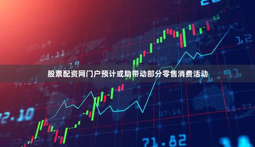 股票配资网门户预计或助带动部分零售消费活动