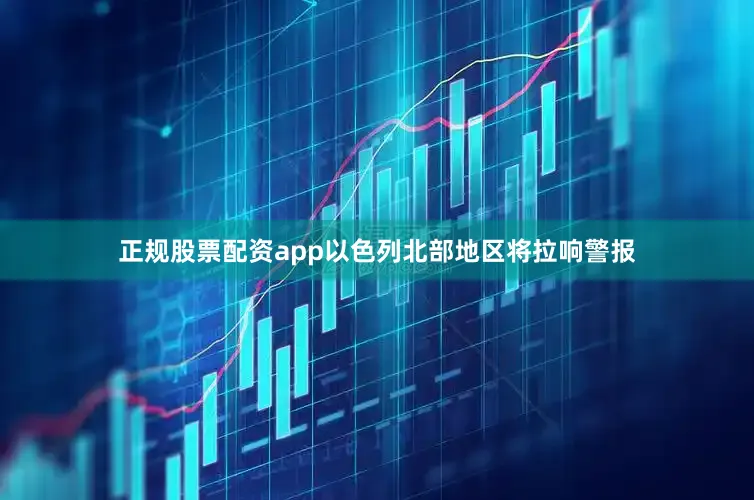 正规股票配资app以色列北部地区将拉响警报