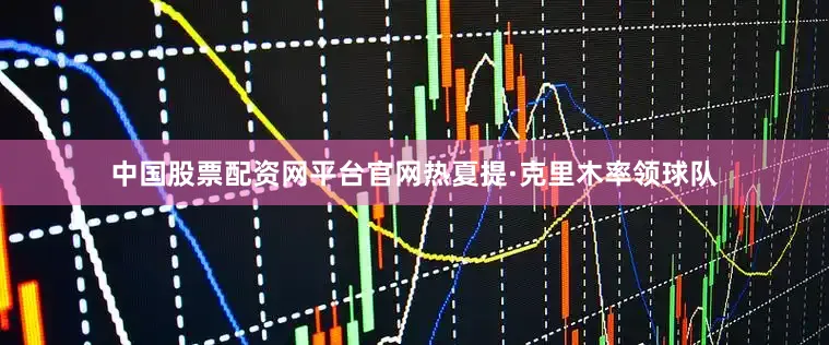 中国股票配资网平台官网热夏提·克里木率领球队