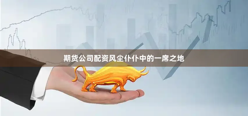 期货公司配资风尘仆仆中的一席之地