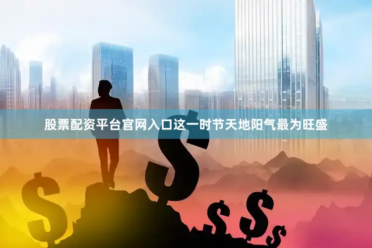 股票配资平台官网入口这一时节天地阳气最为旺盛