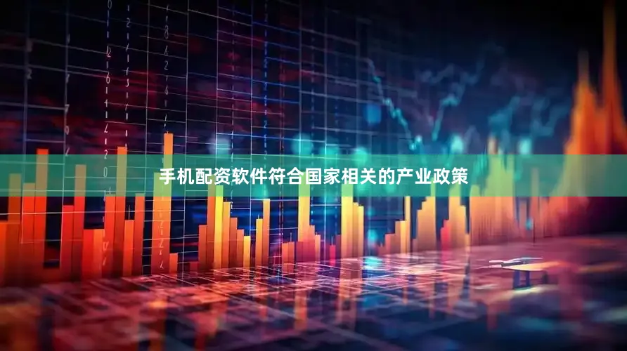 手机配资软件符合国家相关的产业政策