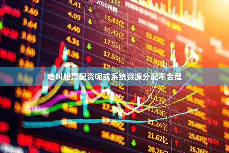 啥叫股票配资呢或系统资源分配不合理