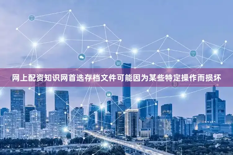 网上配资知识网首选存档文件可能因为某些特定操作而损坏