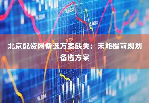 北京配资网备选方案缺失：未能提前规划备选方案