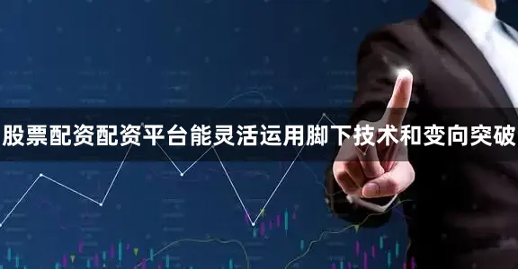 股票配资配资平台能灵活运用脚下技术和变向突破