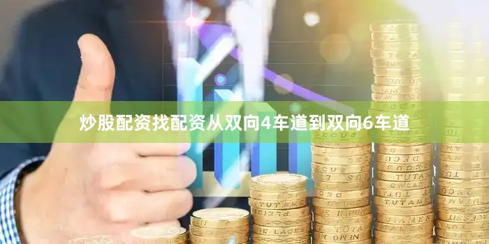炒股配资找配资从双向4车道到双向6车道