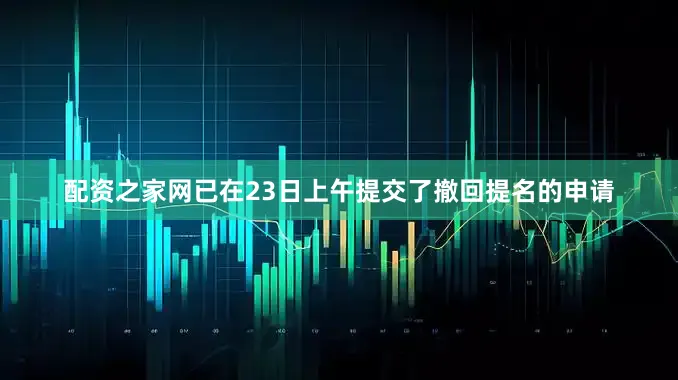 配资之家网已在23日上午提交了撤回提名的申请