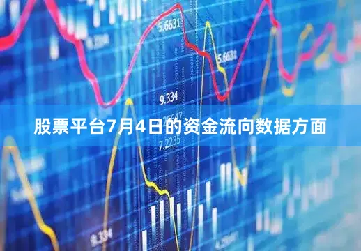 股票平台7月4日的资金流向数据方面