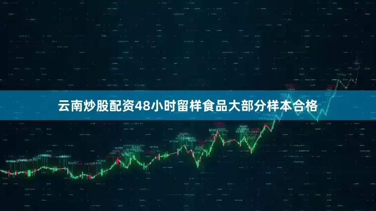 云南炒股配资48小时留样食品大部分样本合格