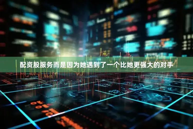 配资股服务而是因为她遇到了一个比她更强大的对手