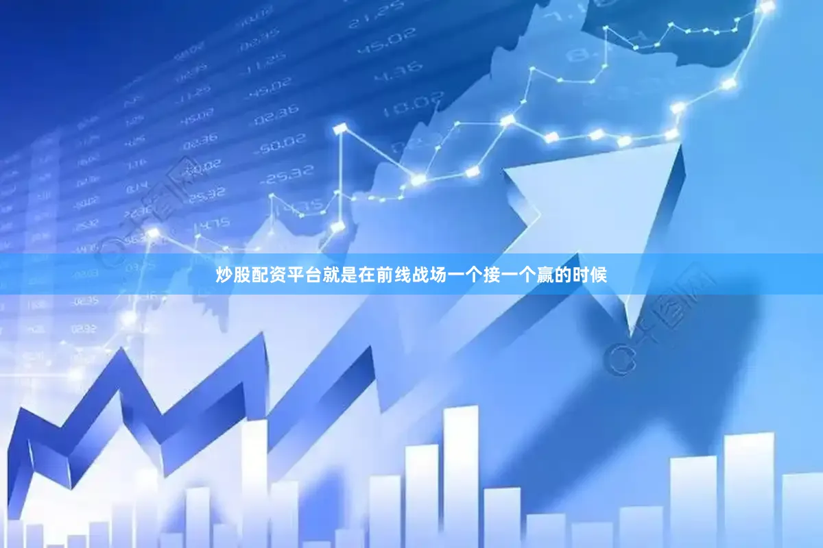 炒股配资平台就是在前线战场一个接一个赢的时候