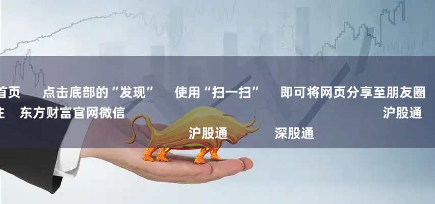 配资门户首页 点击底部的“发现” 使用“扫一扫” 即可将网页分享至朋友圈 扫描二维码关注 东方财富官网微信 沪股通 深股通