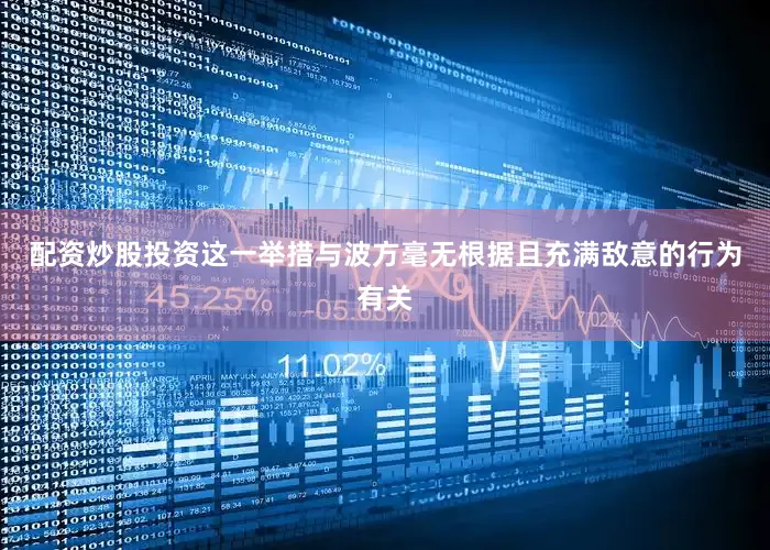 配资炒股投资这一举措与波方毫无根据且充满敌意的行为有关
