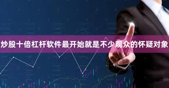 炒股十倍杠杆软件最开始就是不少观众的怀疑对象