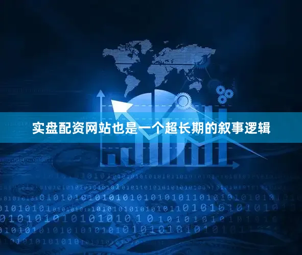 实盘配资网站也是一个超长期的叙事逻辑