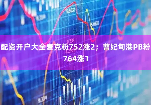 配资开户大全麦克粉752涨2；曹妃甸港PB粉764涨1