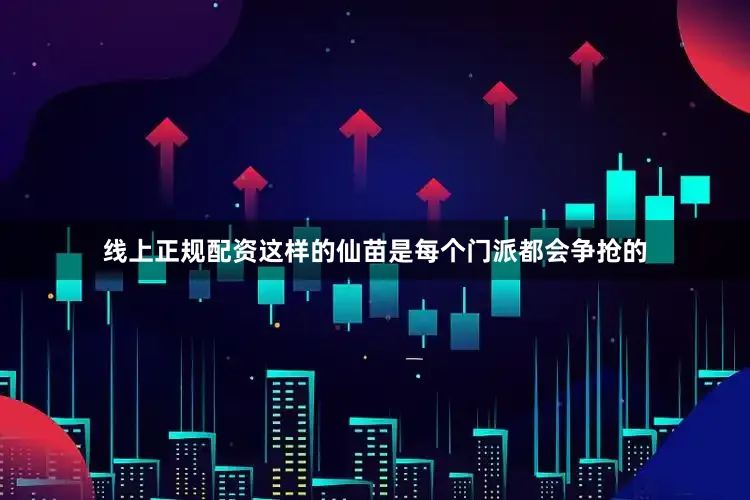 线上正规配资这样的仙苗是每个门派都会争抢的
