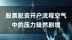 股票配资开户流程空气中的压力陡然剧增