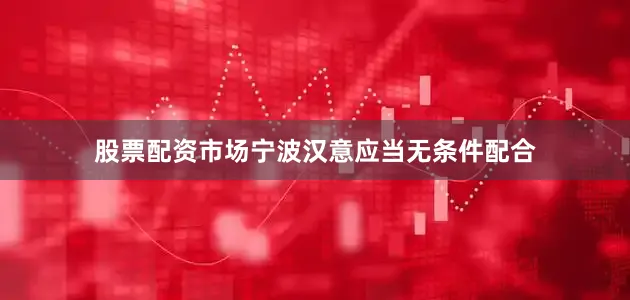 股票配资市场宁波汉意应当无条件配合