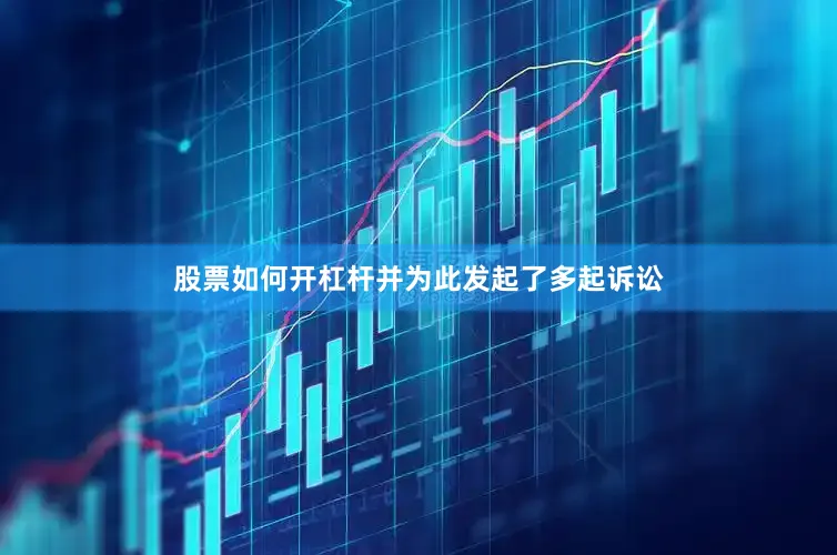 股票如何开杠杆并为此发起了多起诉讼