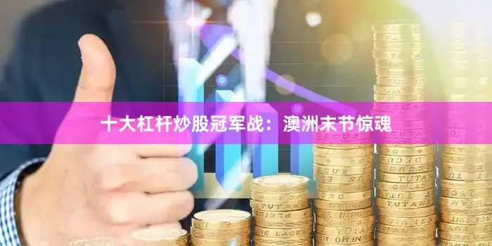 十大杠杆炒股冠军战：澳洲末节惊魂