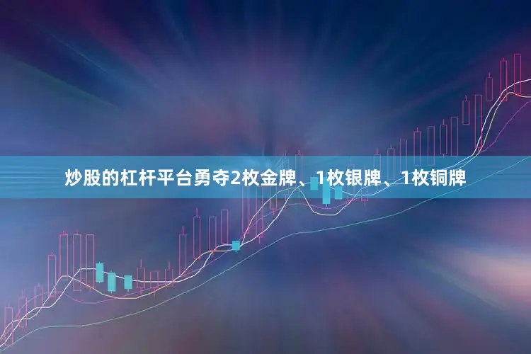 炒股的杠杆平台勇夺2枚金牌、1枚银牌、1枚铜牌