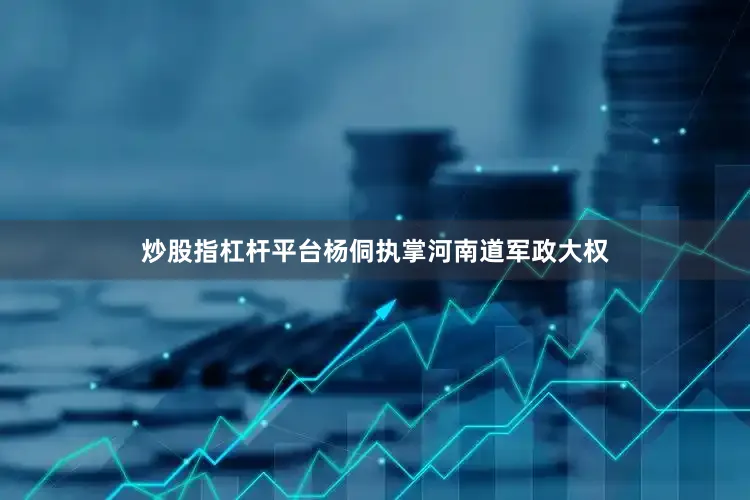炒股指杠杆平台杨侗执掌河南道军政大权