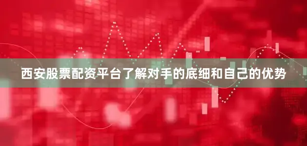 西安股票配资平台了解对手的底细和自己的优势