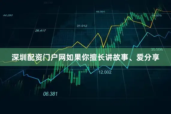 深圳配资门户网如果你擅长讲故事、爱分享