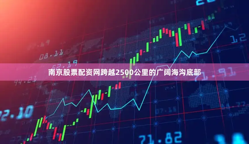 南京股票配资网跨越2500公里的广阔海沟底部