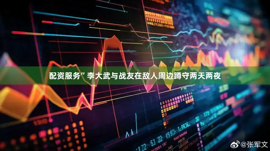 配资服务”李大武与战友在敌人周边蹲守两天两夜