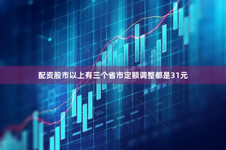 配资股市以上有三个省市定额调整都是31元