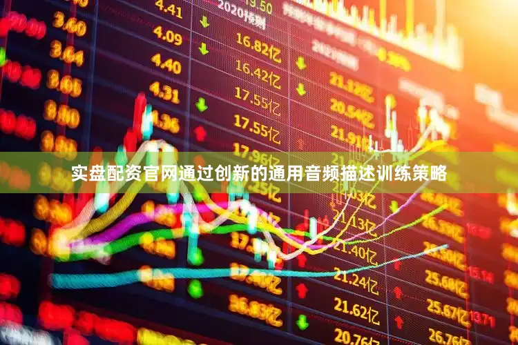 实盘配资官网通过创新的通用音频描述训练策略
