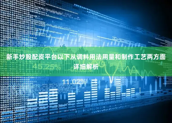 新手炒股配资平台以下从调料用法用量和制作工艺两方面详细解析