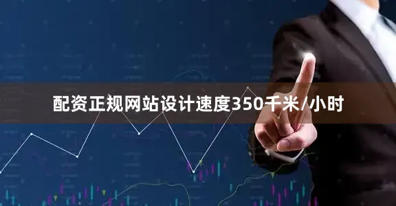 配资正规网站设计速度350千米/小时