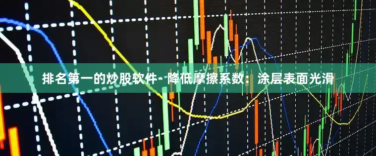 排名第一的炒股软件- 降低摩擦系数：涂层表面光滑