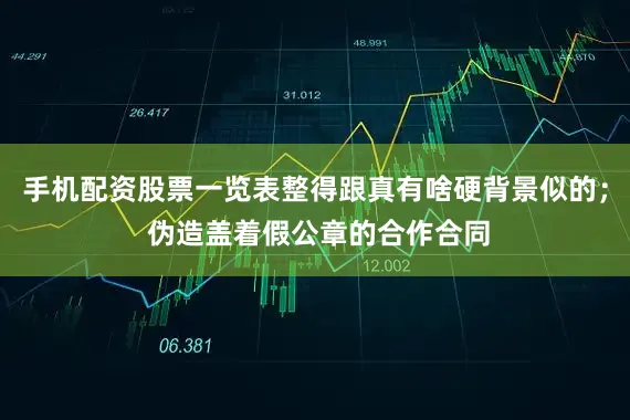 手机配资股票一览表整得跟真有啥硬背景似的； 伪造盖着假公章的合作合同