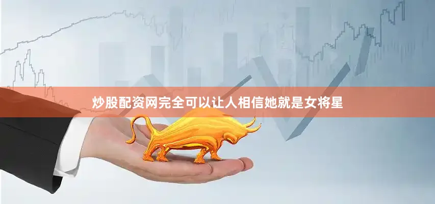 炒股配资网完全可以让人相信她就是女将星