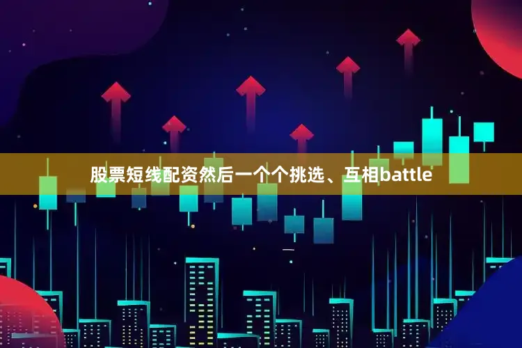 股票短线配资然后一个个挑选、互相battle