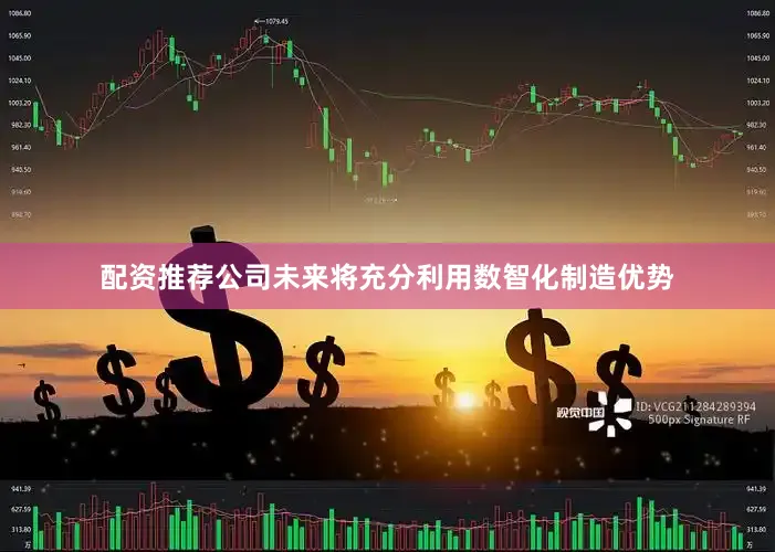 配资推荐公司未来将充分利用数智化制造优势