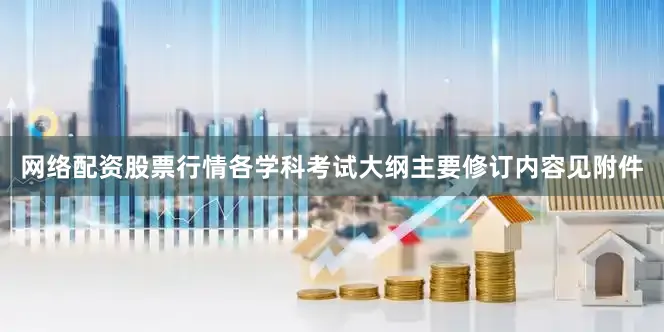 网络配资股票行情各学科考试大纲主要修订内容见附件
