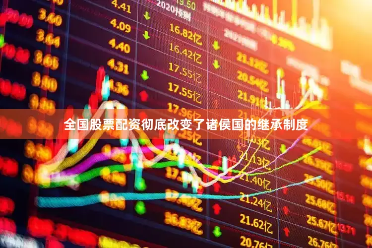 全国股票配资彻底改变了诸侯国的继承制度
