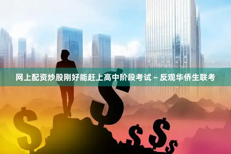 网上配资炒股刚好能赶上高中阶段考试～反观华侨生联考