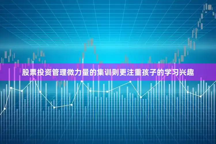 股票投资管理微力量的集训则更注重孩子的学习兴趣
