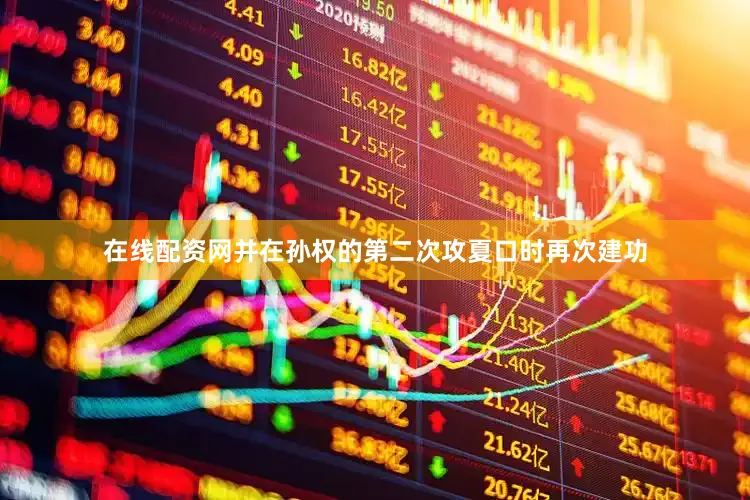 在线配资网并在孙权的第二次攻夏口时再次建功
