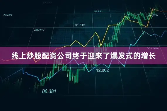 线上炒股配资公司终于迎来了爆发式的增长