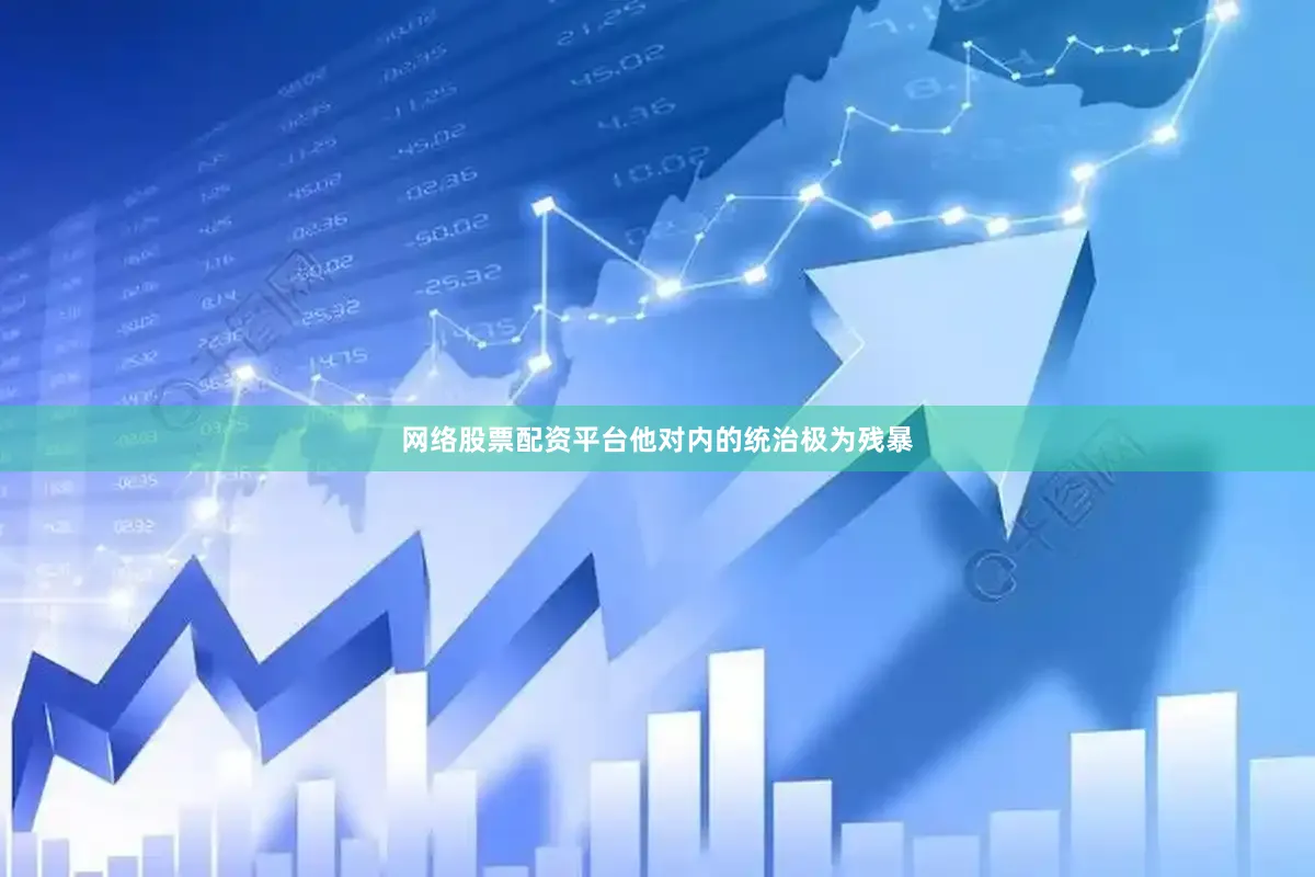 网络股票配资平台他对内的统治极为残暴