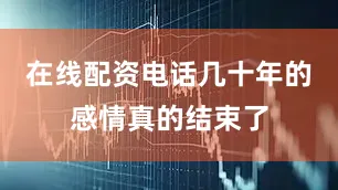 在线配资电话几十年的感情真的结束了