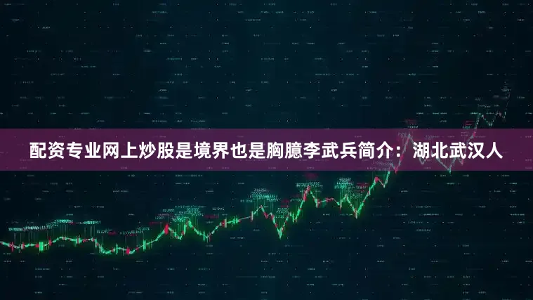 配资专业网上炒股是境界也是胸臆李武兵简介：湖北武汉人